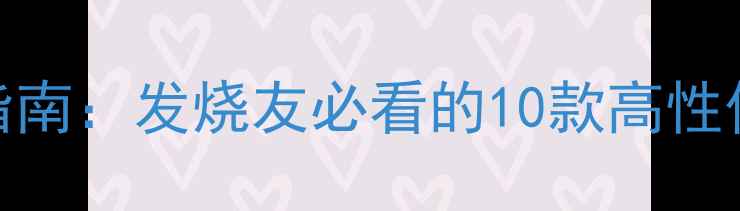 图片 度音响器材选购指南：发烧友必看的10款高性价比音响设备推荐