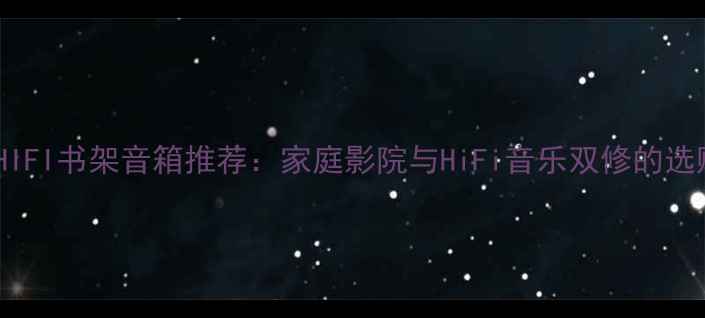 图片 度顶级HIFI书架音箱推荐：家庭影院与HiFi音乐双修的选购指南2