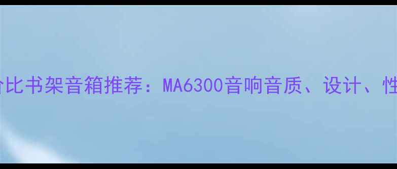 图片 度高性价比书架音箱推荐：MA6300音响音质、设计、性价比全2
