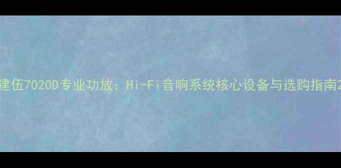 图片 建伍7020D专业功放：Hi-Fi音响系统核心设备与选购指南2