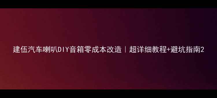 图片 建伍汽车喇叭DIY音箱零成本改造｜超详细教程+避坑指南2