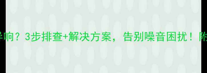 图片 开盘机喇叭异响？3步排查+解决方案，告别噪音困扰！附实测对比图2