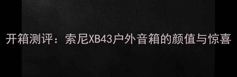 图片 开箱测评：索尼XB43户外音箱的颜值与惊喜