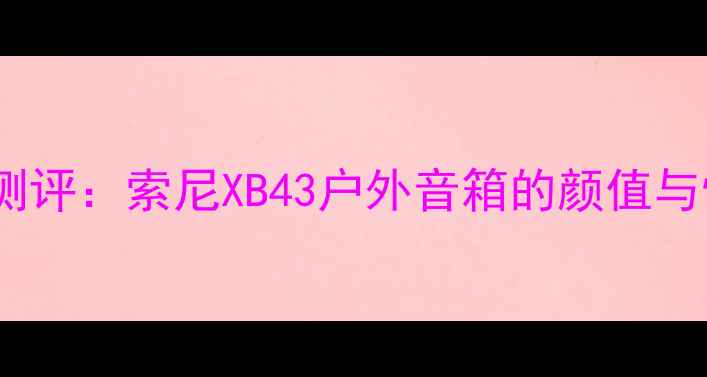 图片 开箱测评：索尼XB43户外音箱的颜值与惊喜2