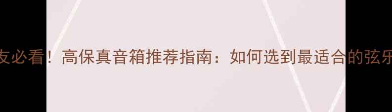 图片 弦乐发烧友必看！高保真音箱推荐指南：如何选到最适合的弦乐表现设备