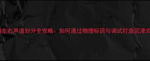 图片 影院横条音箱左右声道划分全攻略：如何通过物理标识与调试打造沉浸式家庭影院？1