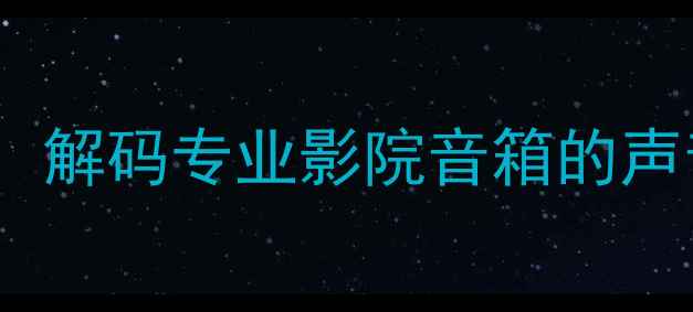 图片 影院级环绕声系统：解码专业影院音箱的声音特点与选购指南2