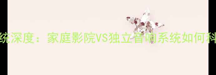 图片 影音系统深度：家庭影院VS独立音响系统如何科学选型