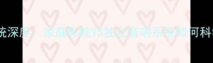 图片 影音系统深度：家庭影院VS独立音响系统如何科学选型2