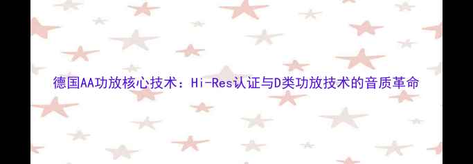 图片 德国AA功放核心技术：Hi-Res认证与D类功放技术的音质革命