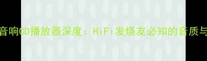 图片 德国Bobe音响CD播放器深度：HiFi发烧友必知的音质与选购指南