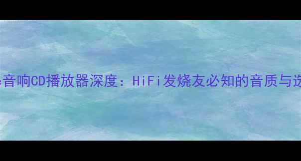 图片 德国Bobe音响CD播放器深度：HiFi发烧友必知的音质与选购指南1