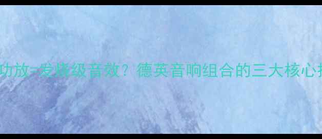图片 德国CD机+英国功放=发烧级音效？德英音响组合的三大核心技术与选购指南
