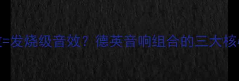 图片 德国CD机+英国功放=发烧级音效？德英音响组合的三大核心技术与选购指南2