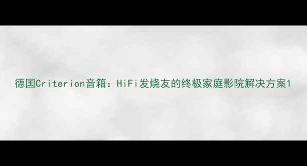 图片 德国Criterion音箱：HiFi发烧友的终极家庭影院解决方案1