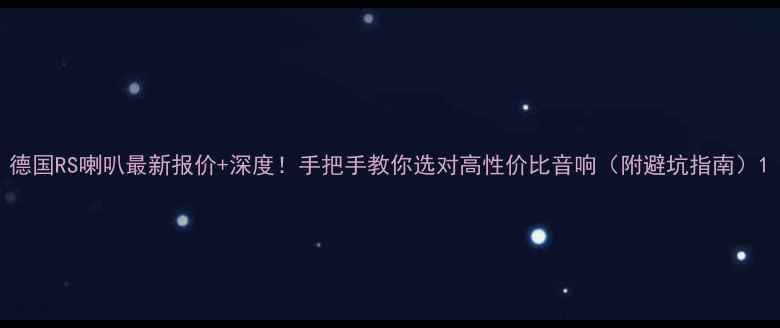 图片 德国RS喇叭最新报价+深度！手把手教你选对高性价比音响（附避坑指南）1
