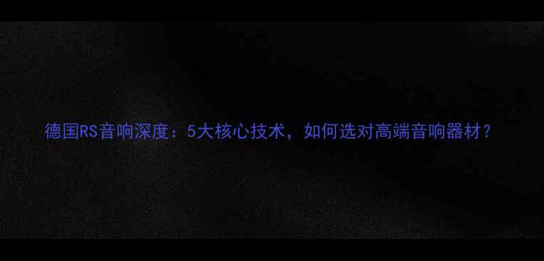 图片 德国RS音响深度：5大核心技术，如何选对高端音响器材？