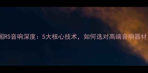 图片 德国RS音响深度：5大核心技术，如何选对高端音响器材？1
