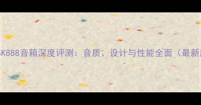 图片 德国SK888音箱深度评测：音质、设计与性能全面（最新版）1
