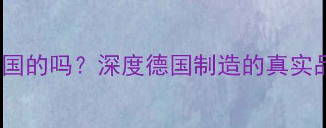 图片 德国ie喇叭是德国的吗？深度德国制造的真实品质与核心技术2
