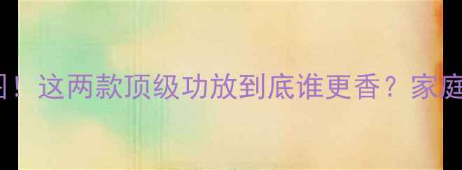 图片 德国之声VS麦景图！这两款顶级功放到底谁更香？家庭影院必看攻略！2