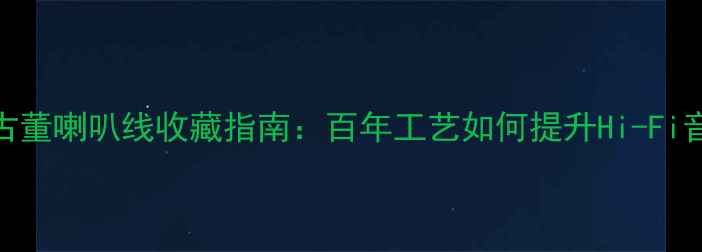 图片 德国古董喇叭线收藏指南：百年工艺如何提升Hi-Fi音质？