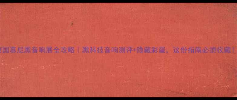 图片 德国慕尼黑音响展全攻略｜黑科技音响测评+隐藏彩蛋，这份指南必须收藏！2
