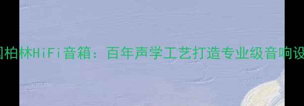 图片 德国柏林HiFi音箱：百年声学工艺打造专业级音响设备2