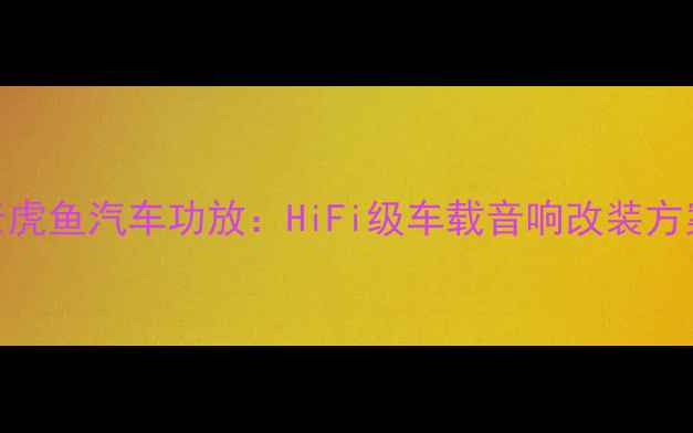 图片 德国老虎鱼汽车功放：HiFi级车载音响改装方案深度