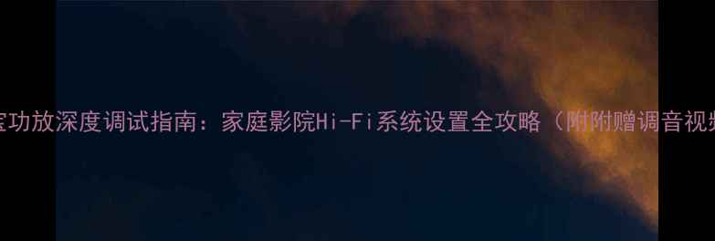 图片 德国蓝宝功放深度调试指南：家庭影院Hi-Fi系统设置全攻略（附附赠调音视频教程）