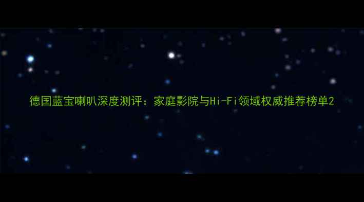 图片 德国蓝宝喇叭深度测评：家庭影院与Hi-Fi领域权威推荐榜单2