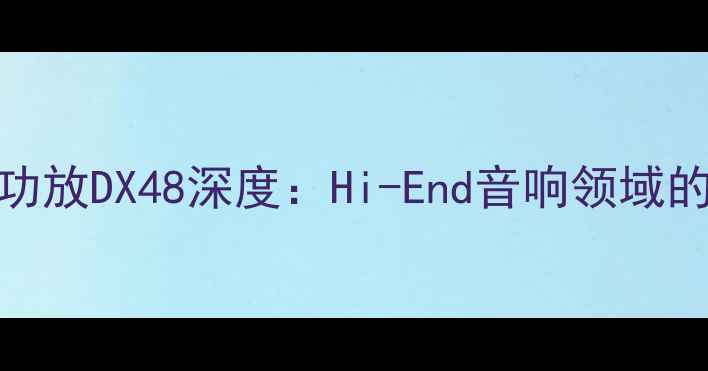 图片 德国金宝功放DX48深度：Hi-End音响领域的标杆之作