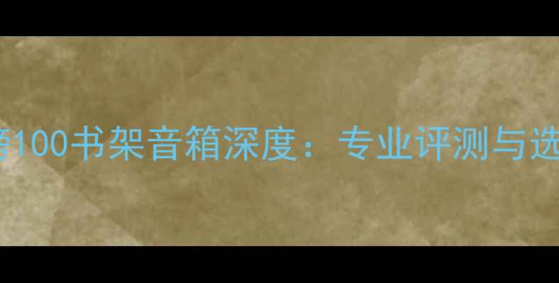 图片 德国金榜100书架音箱深度：专业评测与选购指南1