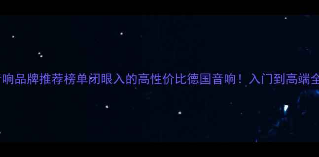 图片 德国音响品牌推荐榜单闭眼入的高性价比德国音响！入门到高端全攻略1