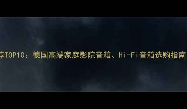 图片 德国音箱品牌推荐TOP10：德国高端家庭影院音箱、Hi-Fi音箱选购指南（附详细评测）2