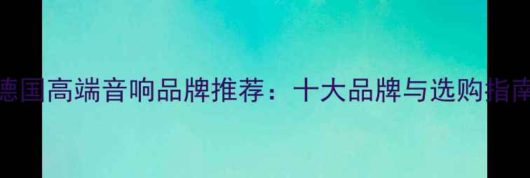 图片 德国高端音响品牌推荐：十大品牌与选购指南