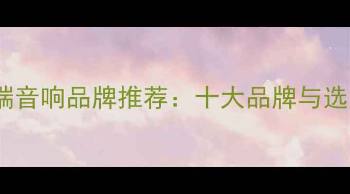 图片 德国高端音响品牌推荐：十大品牌与选购指南2