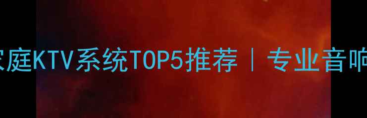 图片 必入！沉浸式家庭KTV系统TOP5推荐｜专业音响设备选购指南1