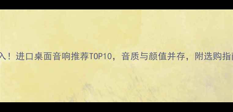 图片 必入！进口桌面音响推荐TOP10，音质与颜值并存，附选购指南2