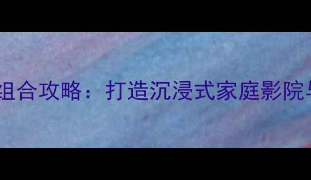 图片 必看声雅功放+山水音箱组合攻略：打造沉浸式家庭影院与Hi-Fi音效的终极方案1