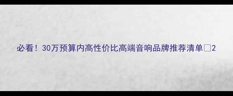 图片 必看！30万预算内高性价比高端音响品牌推荐清单🎶2