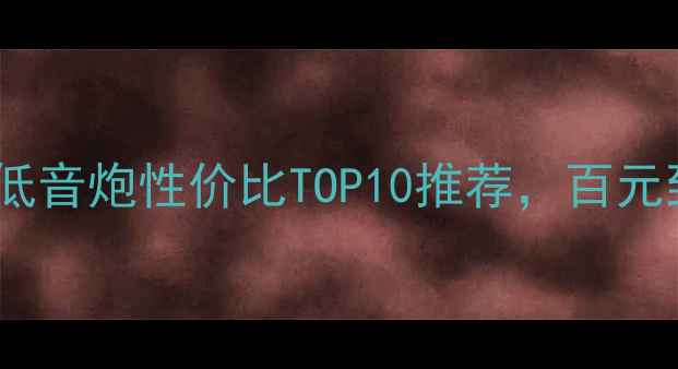图片 必看！汽车低音炮性价比TOP10推荐，百元到千元全🔥1