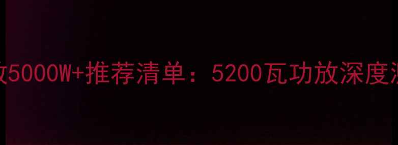 图片 必看！车载功放5000W+推荐清单：5200瓦功放深度测评与选购指南