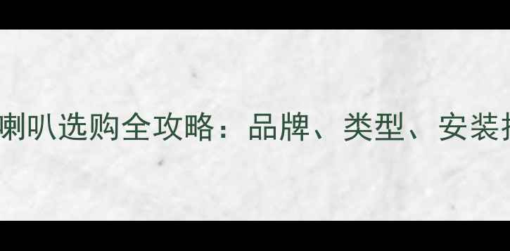 图片 必看！车载音响喇叭选购全攻略：品牌、类型、安装技巧与避坑指南1