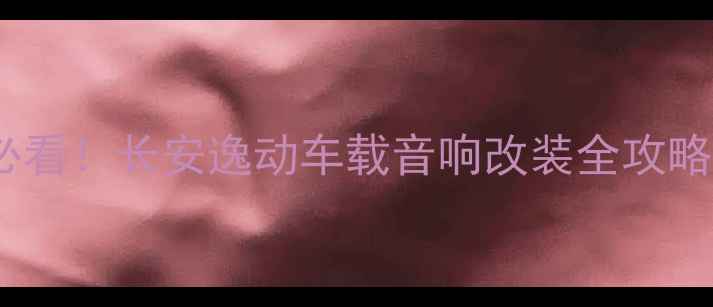 图片 必看！长安逸动车载音响改装全攻略2