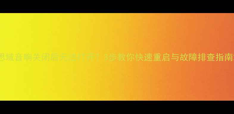 图片 思域音响关闭后无法打开？3步教你快速重启与故障排查指南2