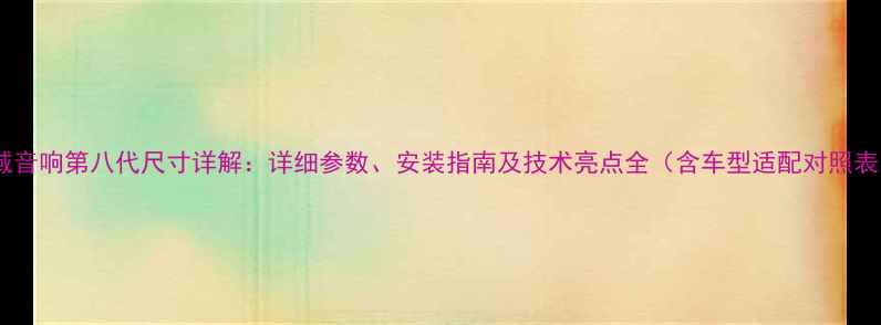 图片 思域音响第八代尺寸详解：详细参数、安装指南及技术亮点全（含车型适配对照表）1