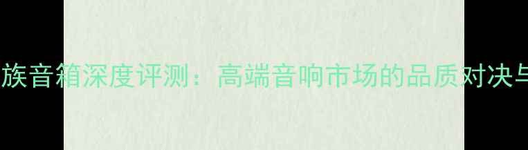 图片 思奔达VS贵族音箱深度评测：高端音响市场的品质对决与选购指南1