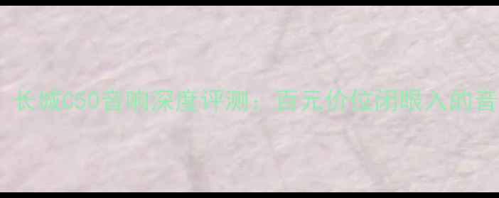 图片 性价比炸裂！长城C50音响深度评测：百元价位闭眼入的音质天花板？1