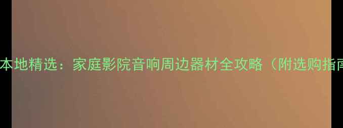图片 恩平本地精选：家庭影院音响周边器材全攻略（附选购指南）2
